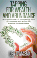 Tapping for Wealth and Abundance: The Beginner's Guide To Clearing Energy Blocks and Manifesting More Money Using Emotional Freedom Technique - Townsend, Lisa