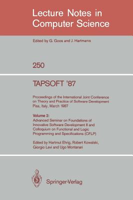 Tapsoft '87: Proceedings of the International Joint Conference on Theory and Practice of Software Development, Pisa, Italy, March 23 - 27 1987: Volume 2: Advanced Seminar on Foundations of Innovative Software Development II and Colloquium on Functional... - Ehrig, Hartmut (Editor), and Kowalski, Robert A (Editor), and Levi, Giorgio (Editor)