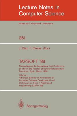 Tapsoft '89: Proceedings of the International Joint Conference on Theory and Practice of Software Development, Barcelona, Spain, March 13-17, 1989: Volume 1: Advanced Seminar on Foundations of Innovative Software Development I and Colloquium on Trees... - Diaz, Josep (Editor), and Orejas, Fernando (Editor)