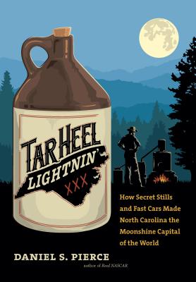 Tar Heel Lightnin': How Secret Stills and Fast Cars Made North Carolina the Moonshine Capital of the World - Pierce, Daniel S