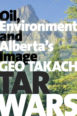 Tar Wars: Oil, Environment and Alberta's Image - Takach, Geo