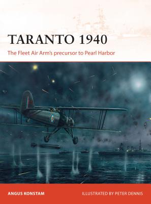 Taranto 1940: The Fleet Air Arm's Precursor to Pearl Harbor - Konstam, Angus, Dr.