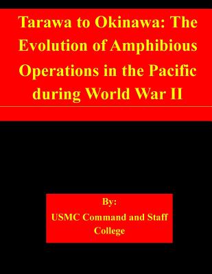 Tarawa to Okinawa: The Evolution of Amphibious Operations in the Pacific during World War II - Usmc Command and Staff College