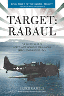 Target: Rabaul: The Allied Siege of Japan's Most Infamous Stronghold, March 1943 - August 1945