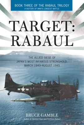 Target: Rabaul: The Allied Siege of Japan's Most Infamous Stronghold, March 1943 - August 1945 - Gamble, Bruce