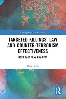 Targeted Killings, Law and Counter-Terrorism Effectiveness: Does Fair Play Pay Off? - Falk, Ophir