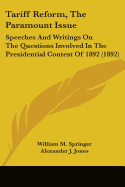 Tariff Reform, The Paramount Issue: Speeches And Writings On The Questions Involved In The Presidential Contest Of 1892 (1892)