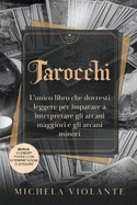 Tarocchi: L'unico libro che dovresti leggere per imparare a interpretare gli arcani maggiori e gli arcani minori. Bonus: 15 Esempi pratici con interpretazioni di stesure