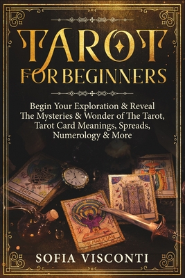 Tarot for Beginners: Begin Your Exploration & Reveal The Mysteries & Wonder of The Tarot, Tarot Card Meanings, Spreads, Numerology & More - Visconti, Sofia