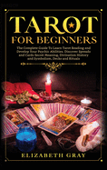 Tarot for Beginners: The Complete Guide To Learn Tarot Reading and Develop Your Psychic Abilities. Discover Spreads and Cards Secret Meaning, Divination History and Symbolism, Decks and Rituals