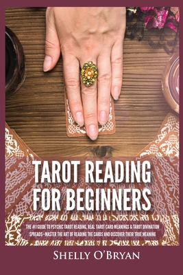 Tarot Reading for Beginners: The #1 Guide to Psychic Tarot Reading, Real Tarot Card Meanings & Tarot Divination Spreads - Master the Art of Reading the Cards and Discover their True Meaning - O'Bryan, Shelly