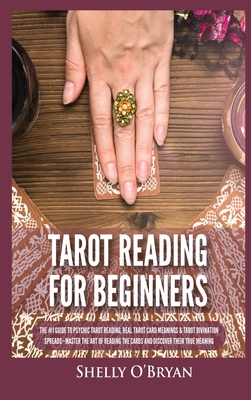 Tarot Reading for Beginners: The #1 Guide to Psychic Tarot Reading, Real Tarot Card Meanings & Tarot Divination Spreads - Master the Art of Reading the Cards and Discover their True Meaning - O'Bryan, Shelly