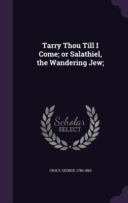 Tarry Thou Till I Come; or Salathiel, the Wandering Jew; - Croly, George