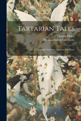 Tartarian Tales: Or, A Thousand And One Quarters Of Hours - Gueullette, Thomas-Simon, and Flloyd, Thomas