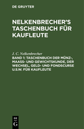 Taschenbuch Der M?nz-, Maass- Und Gewichtskunde, Der Wechsel, Geld- Und Fondscurse U.S.W. F?r Kaufleute
