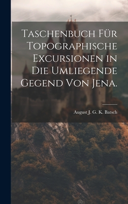 Taschenbuch f?r topographische Excursionen in die umliegende Gegend von Jena. - August J G K Batsch (Creator)