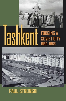 Tashkent: Forging a Soviet City, 1930-1966 - Stronski, Paul Michael