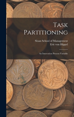 Task Partitioning: An Innovation Process Variable - Hippel, Eric Von, and Sloan School of Management (Creator)