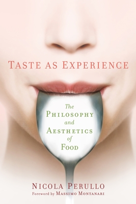 Taste as Experience: The Philosophy and Aesthetics of Food - Perullo, Nicola, and Montanari, Massimo (Foreword by)