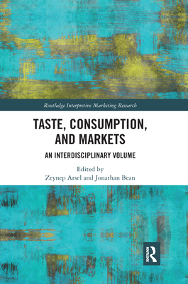 Taste, Consumption and Markets: An Interdisciplinary Volume - Arsel, Zeynep (Editor), and Bean, Jonathan (Editor)