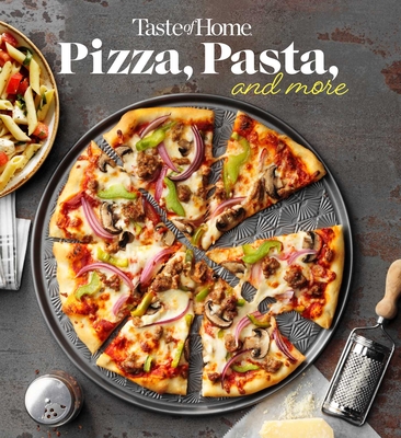 Taste of Home Pizza, Pasta, and More Cookbook: 200+ Recipes for Classic Favorites, Appetizers, and Desserts - Taste of Home (Editor)
