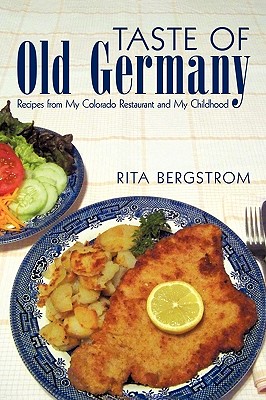 Taste of Old Germany: Recipes from My Colorado Restaurant and My Childhood - Rita Bergstrom, Bergstrom, and Bergstrom, Rita