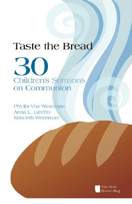 Taste the Bread: 30 Children's Sermons on Communion - Wezeman, Phyllis Vos, and Liechty, Anna L, and Wezeman, Kenneth R