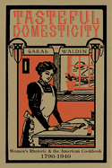 Tasteful Domesticity: Women's Rhetoric and the American Cookbook, 1790-1940