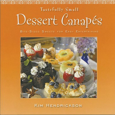 Tastefully Small Dessert Canaps: Bite-Sized Sweets for Easy Entertaining - Hendrickson, Kim