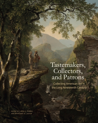 Tastemakers, Collectors, and Patrons: Collecting American Art in the Long Nineteenth Century - Ferber, Linda S (Editor), and Laster, Margaret R (Editor)