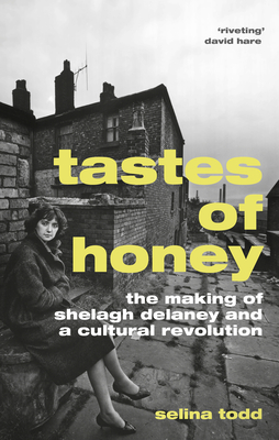 Tastes of Honey: The Making of Shelagh Delaney and a Cultural Revolution - Todd, Selina, Professor