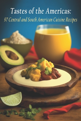 Tastes of the Americas: 97 Central and South American Cuisine Recipes - Delig, Americuisi