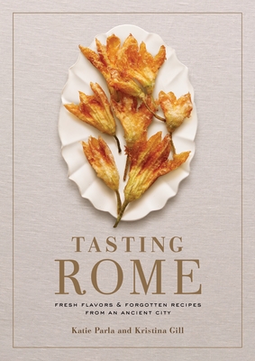 Tasting Rome: Fresh Flavors and Forgotten Recipes from an Ancient City: A Cookbook - Parla, Katie, and Gill, Kristina