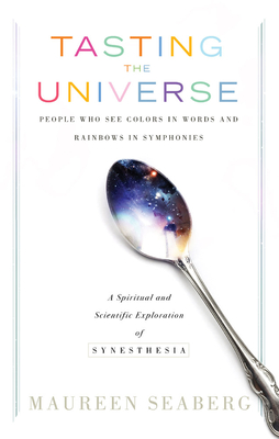 Tasting the Universe: People Who See Colors in Words and Rainbows in Symphonies (a Spiritual and Scientific Exploration of Synesthesia) - Seaberg, Maureen, and Bushell, William (Foreword by)