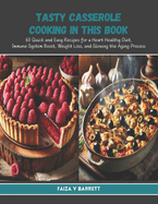 Tasty Casserole Cooking in this Book: 60 Quick and Easy Recipes for a Heart Healthy Diet, Immune System Boost, Weight Loss, and Slowing the Aging Process