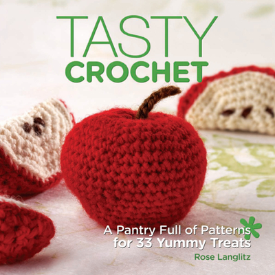 Tasty Crochet: A Pantry Full of Patterns for 33 Yummy Treats - Langlitz, Rose