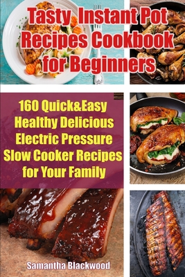 Tasty Instant Pot Recipes Cookbook for Beginners: 160 Quick & Easy Healthy Delicious Electric Pressure Slow Cooker Recipes for Your Family - Blackwood, Samantha