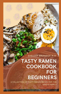 Tasty Ramen Cookbook for Beginners: A Collection of Tasty Ramen Recipe for the Whole Family