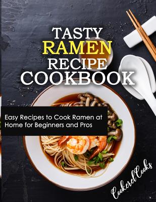 Tasty Ramen Recipe Cookbook: Easy Recipes To Cook Ramen At Home For ...