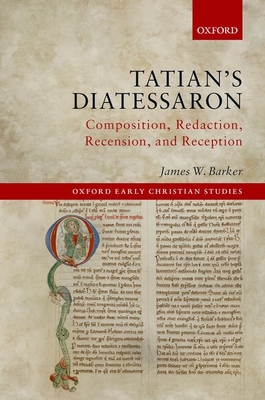 Tatian's Diatessaron: Composition, Redaction, Recension, and Reception - Barker, James W.