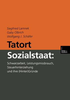 Tatort Sozialstaat: Schwarzarbeit, Leistungsmissbrauch, Steuerhinterziehung Und Ihre (Hinter)Grunde - Lamnek, Siegfried, and Olbrich, Gaby, and Sch?fer, Wolfgang J