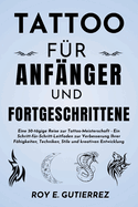 Tattoo fr Anfnger und Fortgeschrittene: Eine 30-tgige Reise zur Tattoo-Meisterschaft - Ein Schritt-fr-Schritt-Leitfaden zur Verbesserung Ihrer Fhigkeiten, Techniken, Stile und kreativen Entwicklung