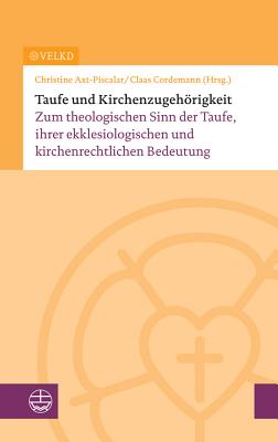 Taufe Und Kirchenzugehorigkeit: Zum Theologischen Sinn Der Taufe, Ihrer Ekklesiologischen Und Kirchenrechtlichen Bedeutung - Axt-Piscalar, Christine (Editor)