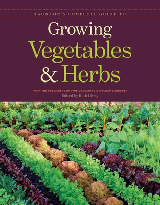 Taunton's Complete Guide to Growing Vegetables and Herbs: - Lively, Ruth (Editor)