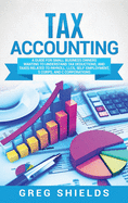 Tax Accounting: A Guide for Small Business Owners Wanting to Understand Tax Deductions, and Taxes Related to Payroll, LLCs, Self-Employment, S Corps, and C Corporations