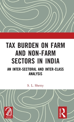 Tax Burden on Farm and Non-Farm Sectors in India: An Inter-Sectoral and Inter-Class Analysis - Shetty, S L