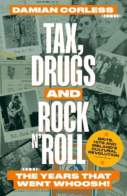 Tax, Drugs and Rock 'n' Roll: The years that went whoosh! Brits, hits and Ireland's cultural revolution - Corless, Damian
