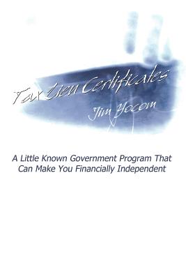 Tax Lien Certificates: A Little Known Government Program That Can Make You Financially Independent - Yocom, Jim