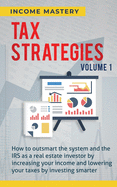 Tax Strategies: How to Outsmart the System and the IRS as a Real Estate Investor by Increasing Your Income and Lowering Your Taxes by Investing Smarter Volume 1