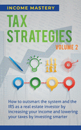 Tax Strategies: How to Outsmart the System and the IRS as a Real Estate Investor by Increasing Your Income and Lowering Your Taxes by Investing Smarter Volume 2